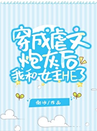 虐文女主和炮灰he了谢冰22