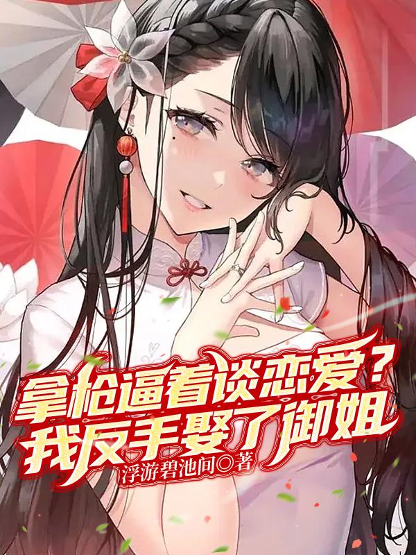 拿枪逼着谈恋爱?我反手娶了御姐