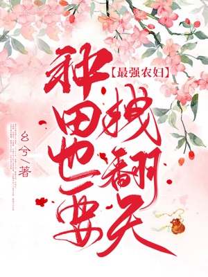 最强农妇种田也要拽翻天金迢迢杜虞骋