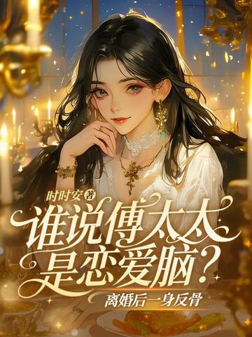 谁说傅太太是恋爱脑？离婚后一身反骨