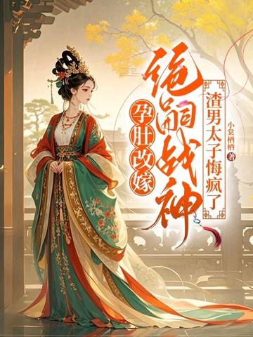 孕肚改嫁绝嗣战神，渣男太子悔疯了