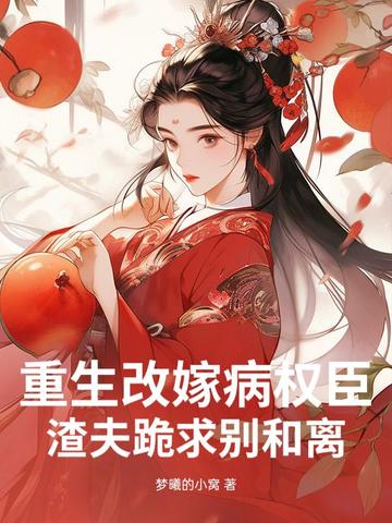 重生改嫁病权臣，渣夫跪求别和离