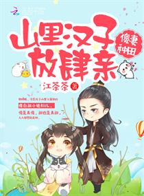傻妻种田山里汉子放肆亲全文免费阅读